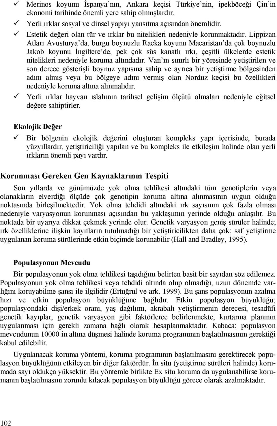 Lippizan Atları Avusturya da, burgu boynuzlu Racka koyunu Macaristan da çok boynuzlu Jakob koyunu İngiltere de, pek çok süs kanatlı ırkı, çeşitli ülkelerde estetik nitelikleri nedeniyle koruma