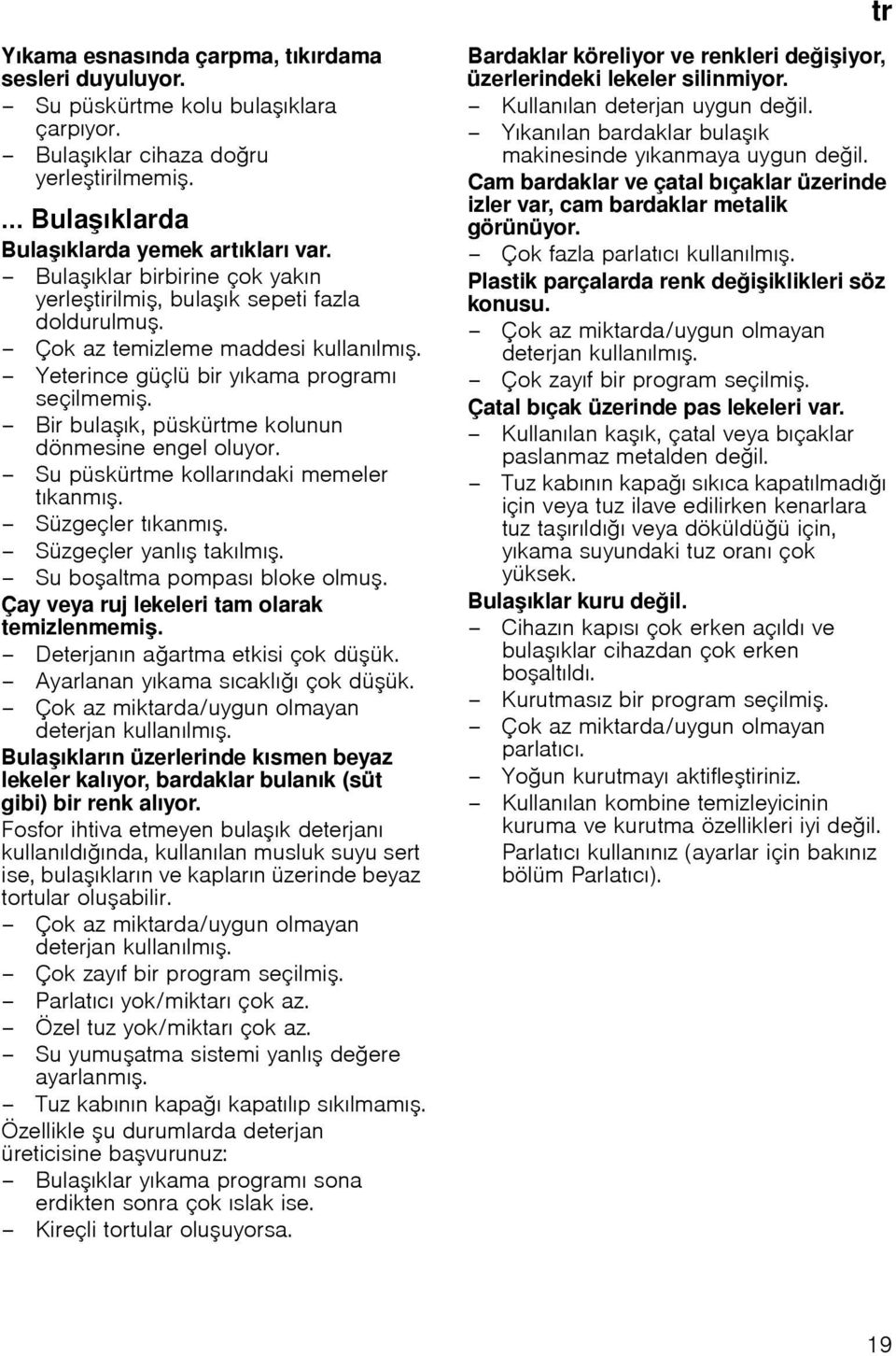 Bir bula ık, püskürtme kolunun dönmesine engel oluyor. Su püskürtme kollarındaki memeler tıkanmı. Süzgeçler tıkanmı. Süzgeçler yanlı takılmı. Su bo altma pompası bloke olmu.