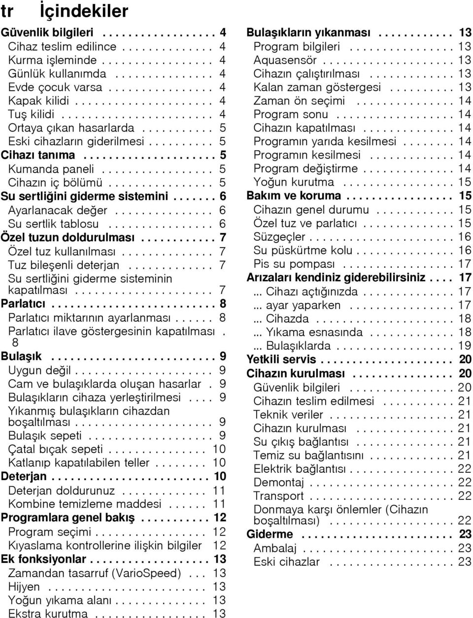 ................ 5 Cihazın iç bölümü................ 5 Su sertli ini giderme sistemini....... 6 Ayarlanacak de er............... 6 Su sertlik tablosu................ 6 Özel tuzun doldurulması.