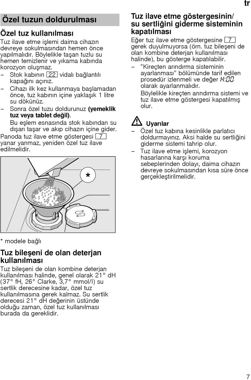 Cihazı ilk kez kullanmaya ba lamadan önce, tuz kabının içine yakla ık 1 litre su dökünüz. Sonra özel tuzu doldurunuz (yemeklik tuz veya tablet de il).