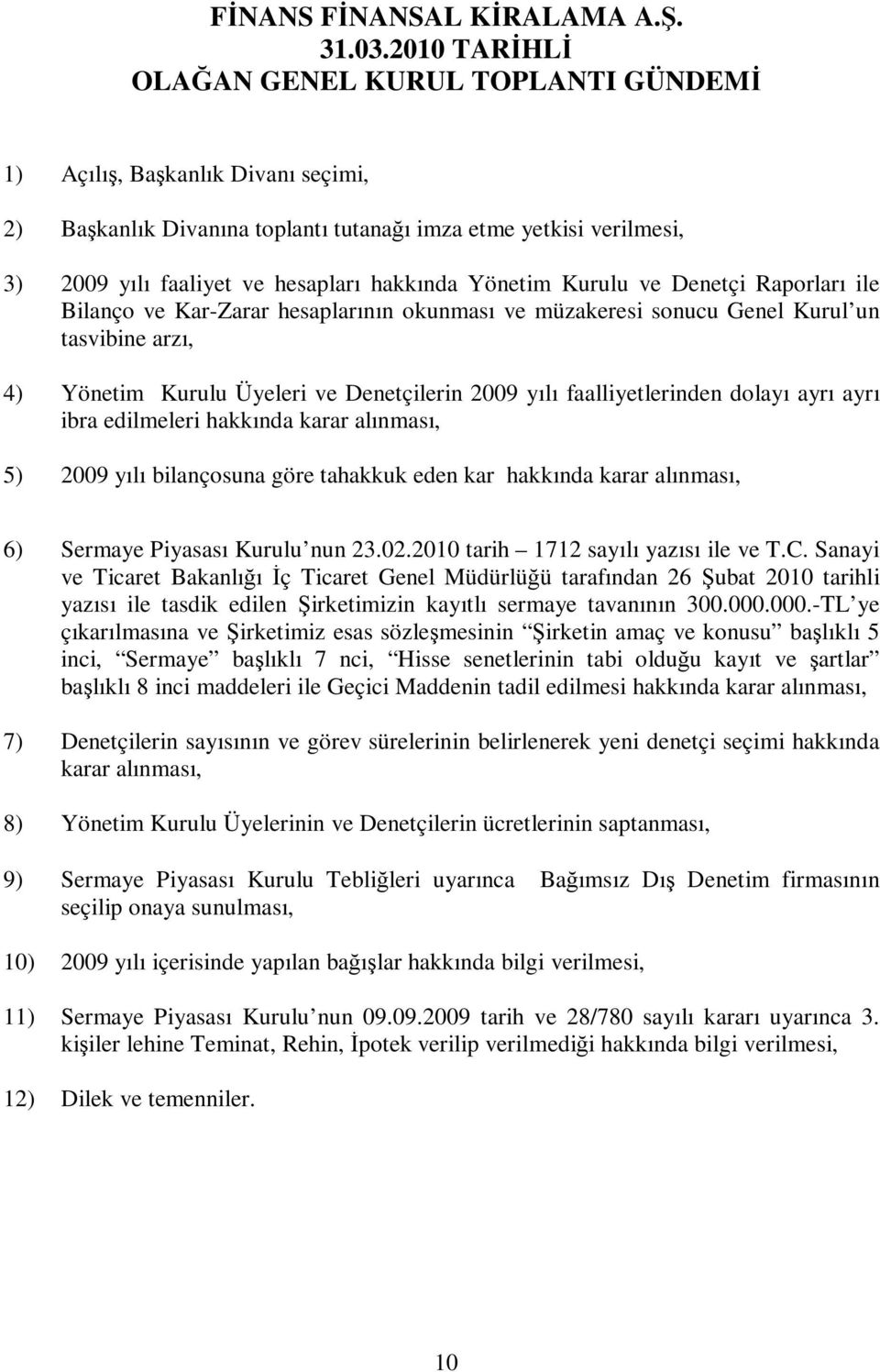 Yönetim Kurulu ve Denetçi Raporları ile Bilanço ve Kar-Zarar hesaplarının okunması ve müzakeresi sonucu Genel Kurul un tasvibine arzı, 4) Yönetim Kurulu Üyeleri ve Denetçilerin 2009 yılı