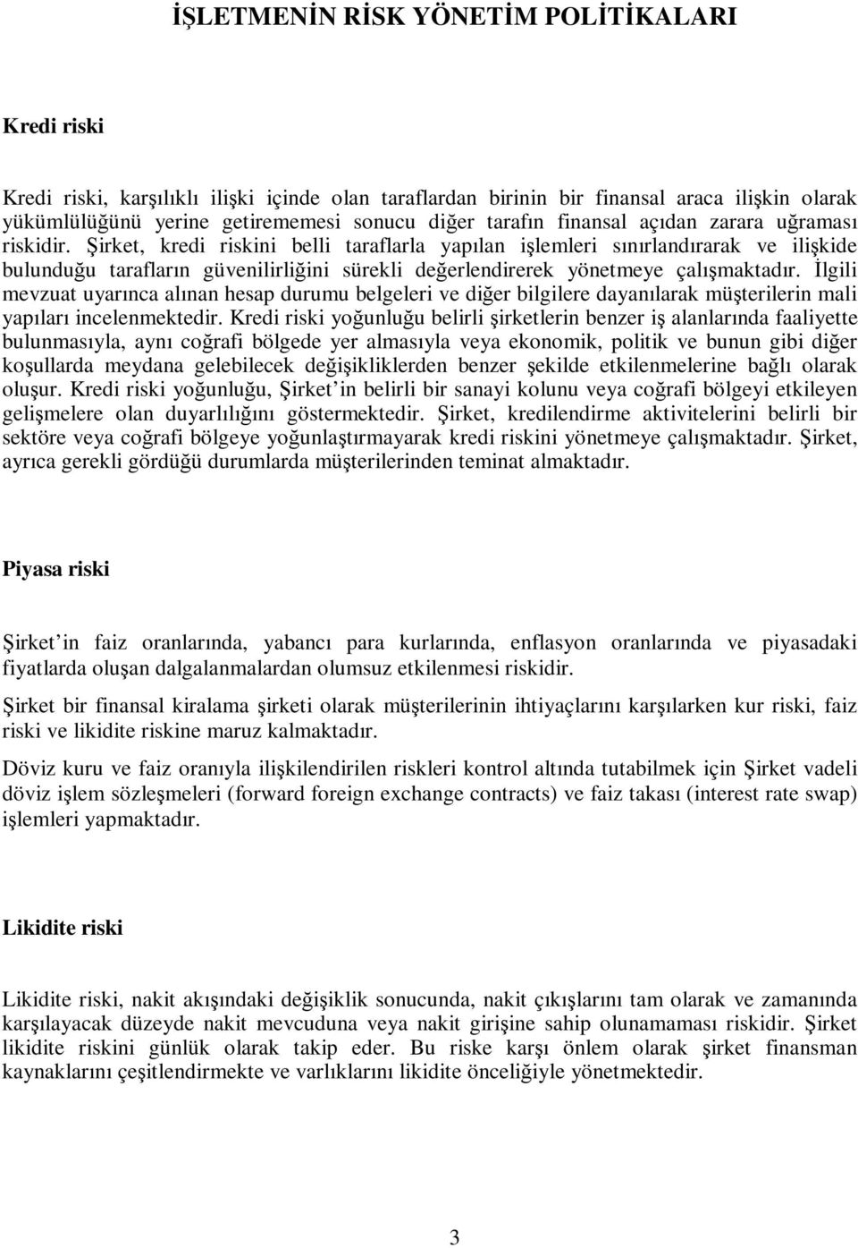 Şirket, kredi riskini belli taraflarla yapılan işlemleri sınırlandırarak ve ilişkide bulunduğu tarafların güvenilirliğini sürekli değerlendirerek yönetmeye çalışmaktadır.