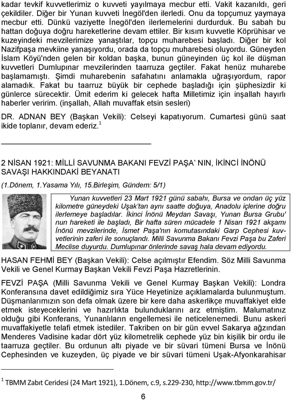 Bir kısım kuvvetle Köprühisar ve kuzeyindeki mevzilerimize yanaştılar, topçu muharebesi başladı. Diğer bir kol Nazifpaşa mevkiine yanaşıyordu, orada da topçu muharebesi oluyordu.