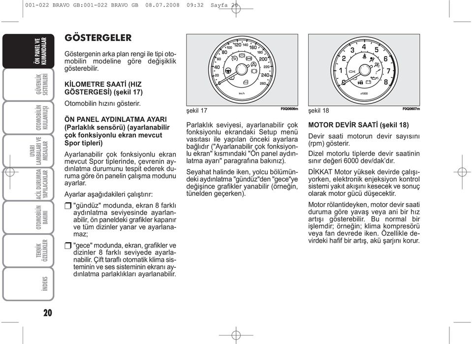 ÖN PANEL AYDINLATMA AYARI (Parlaklık sensörü) (ayarlanabilir çok fonksiyonlu ekran mevcut Spor tipleri) Ayarlanabilir çok fonksiyonlu ekran mevcut Spor tiplerinde, çevrenin aydınlatma durumunu tespit