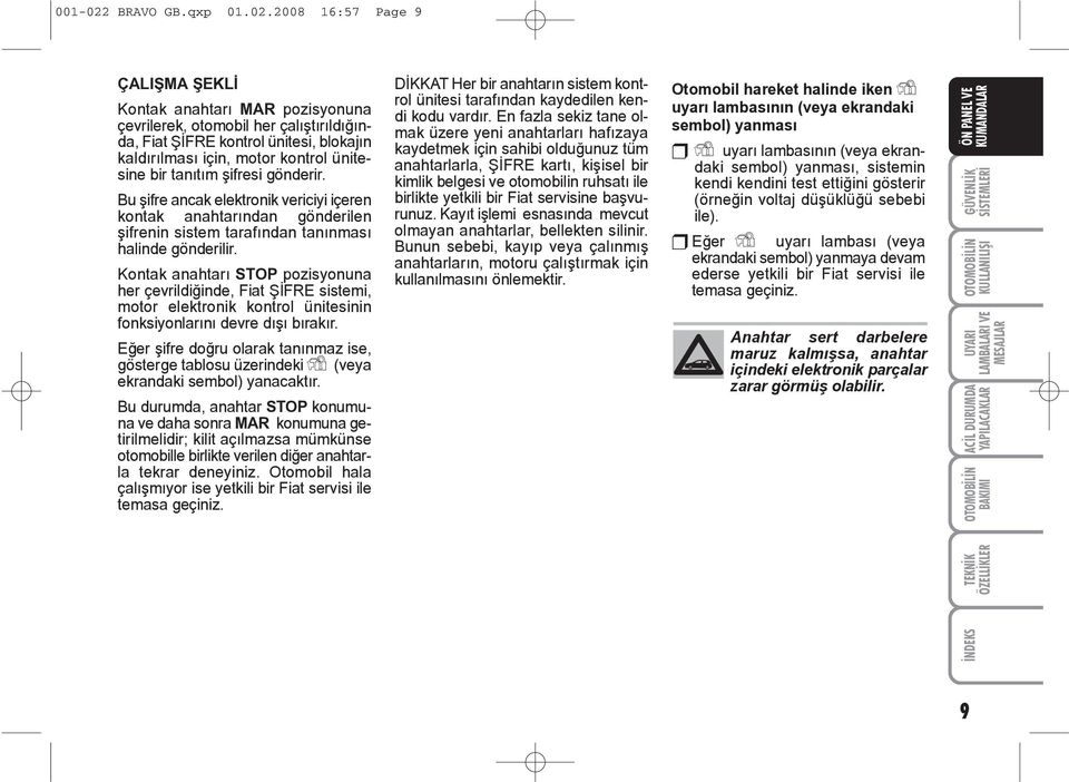 2008 16:57 Page 9 ÇALIÞMA ÞEKLÝ Kontak anahtarý MAR pozisyonuna çevrilerek, otomobil her çalýþtýrýldýðýnda, Fiat ÞÝFRE kontrol ünitesi, blokajýn kaldýrýlmasý için, motor kontrol ünitesine bir tanýtým