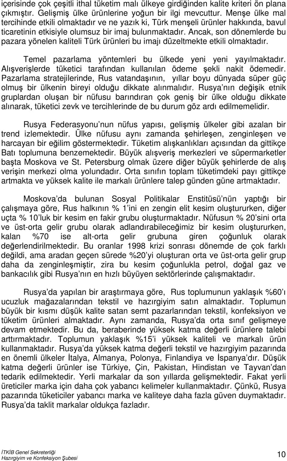 Ancak, son dönemlerde bu pazara yönelen kaliteli Türk ürünleri bu imajı düzeltmekte etkili olmaktadır. Temel pazarlama yöntemleri bu ülkede yeni yeni yayılmaktadır.