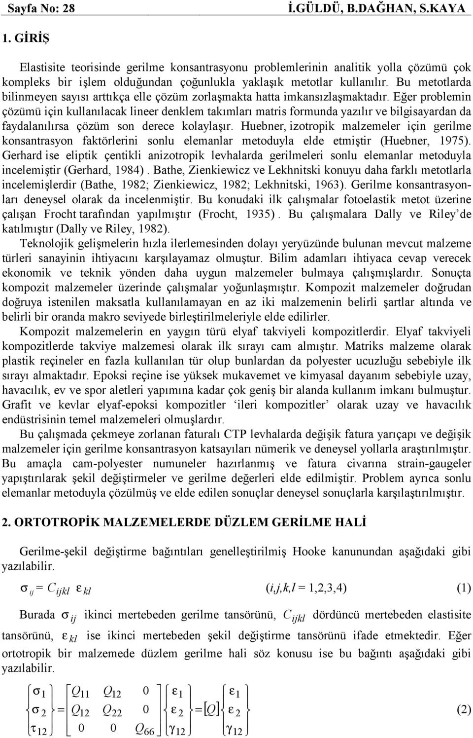 Eğer problemin çözümü için ullanılaca lineer denlem taımları matris formunda yazılır ve bilgisayardan da faydalanılırsa çözüm son derece olaylaşır.