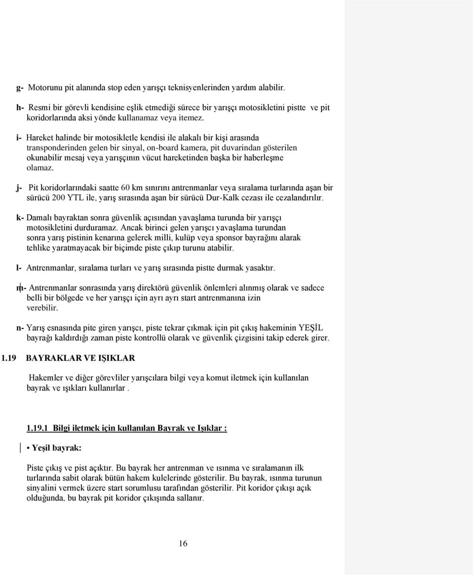 i- Hareket halinde bir motosikletle kendisi ile alakalı bir kiģi arasında transponderinden gelen bir sinyal, on-board kamera, pit duvarindan gösterilen okunabilir mesaj veya yarıģçının vücut