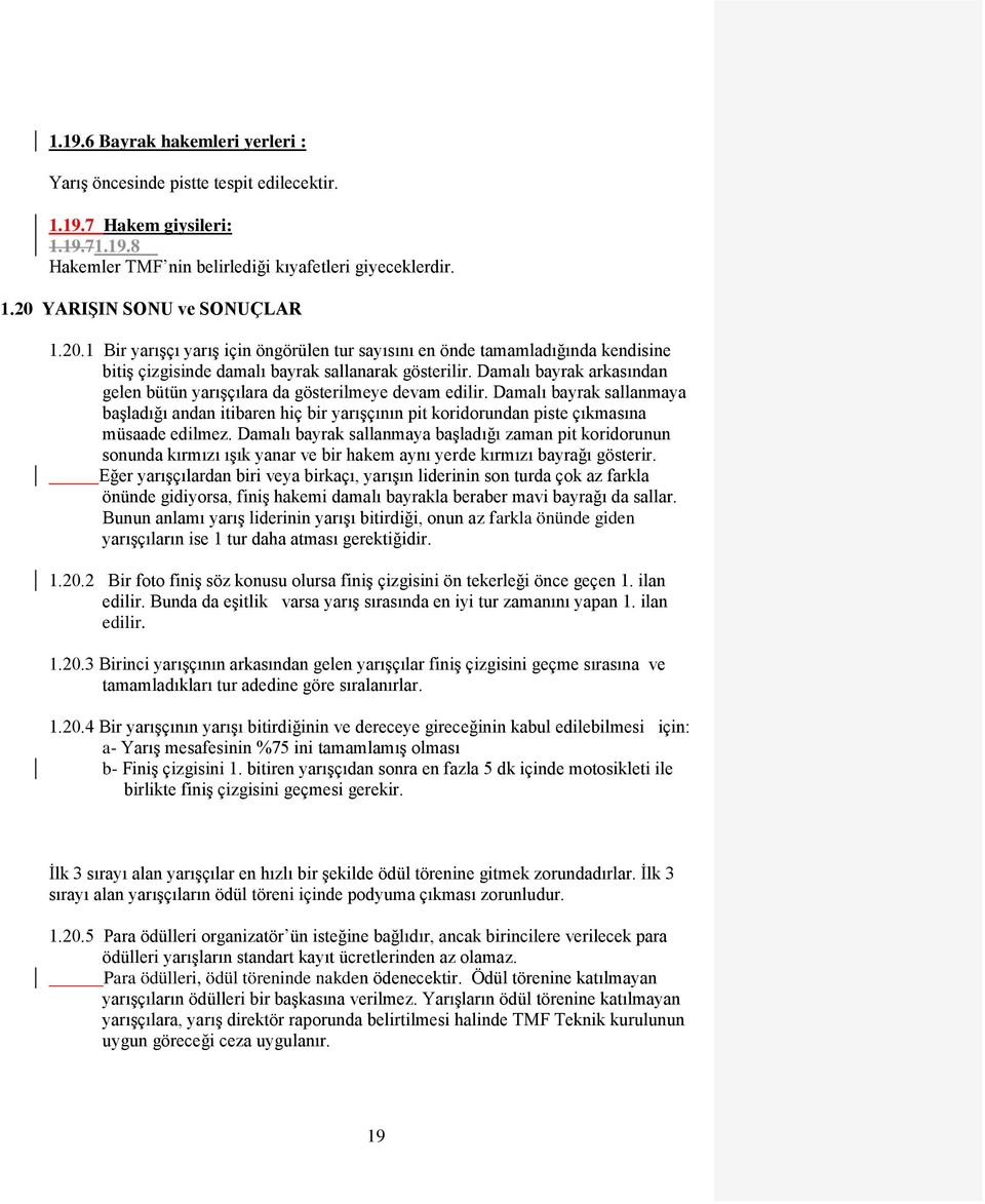 Damalı bayrak arkasından gelen bütün yarıģçılara da gösterilmeye devam edilir. Damalı bayrak sallanmaya baģladığı andan itibaren hiç bir yarıģçının pit koridorundan piste çıkmasına müsaade edilmez.