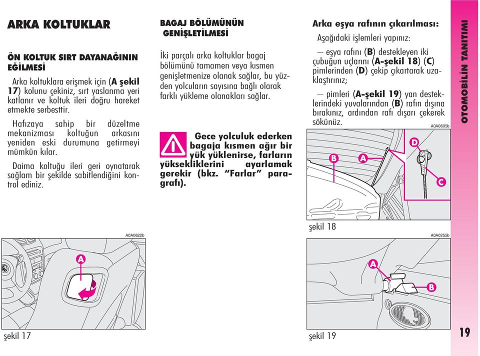 BAGAJ BÖLÜMÜNÜN GENÝÞLETÝLMESÝ Ýki parçalý arka koltuklar bagaj bölümünü tamamen veya kýsmen geniþletmenize olanak saðlar, bu yüzden yolcularýn sayýsýna baðlý olarak farklý yükleme olanaklarý saðlar.