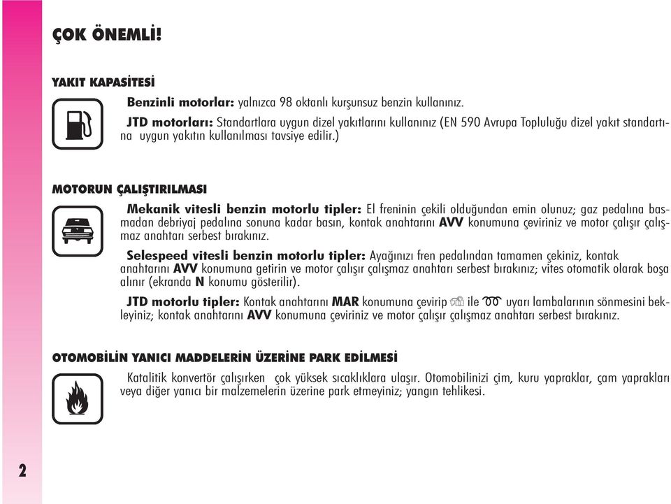 ) MOTORUN ÇALIÞTIRILMASI Mekanik vitesli benzin motorlu tipler: El freninin çekili olduðundan emin olunuz; gaz pedalýna basmadan debriyaj pedalýna sonuna kadar basýn, kontak anahtarýný AVV konumuna