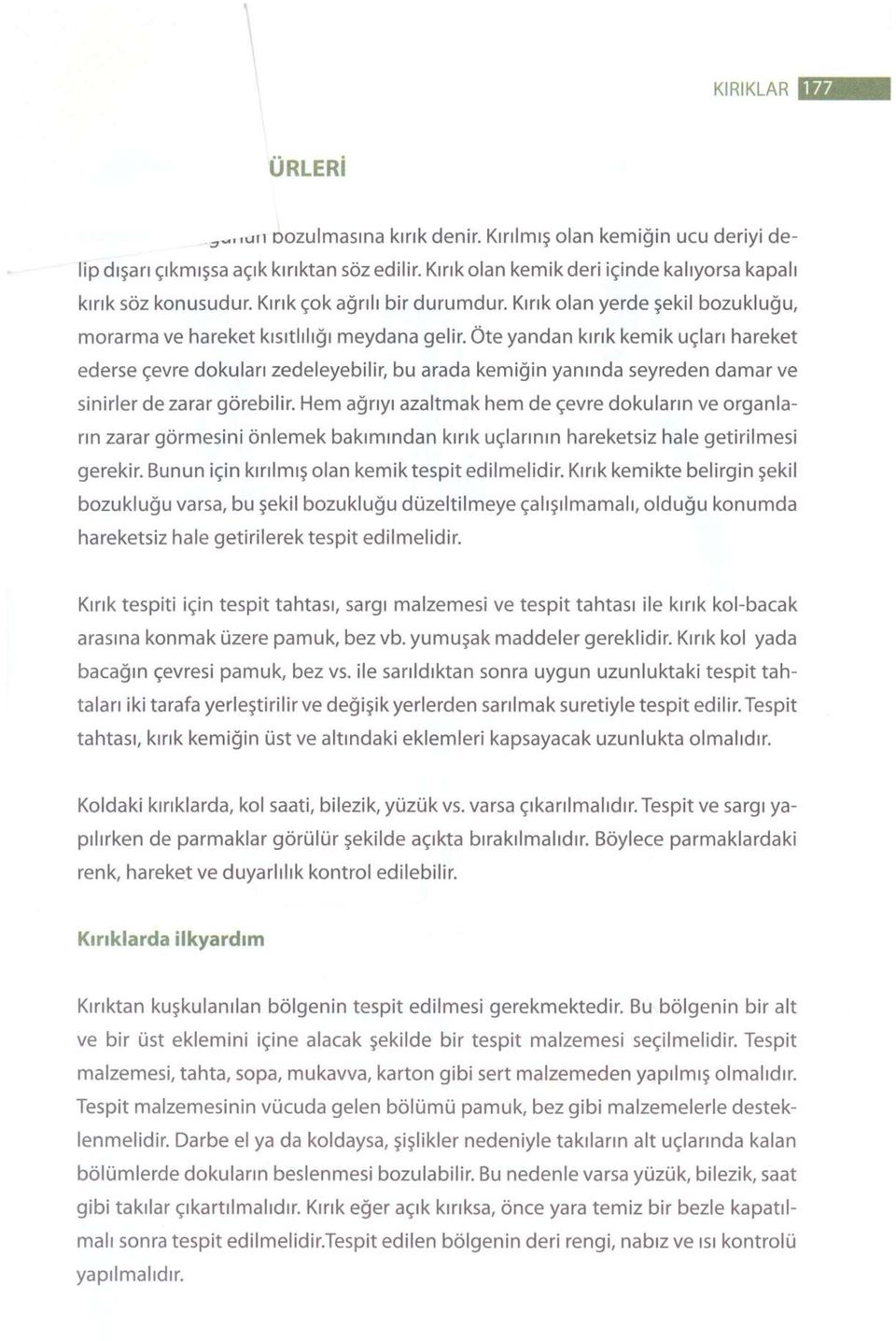 Öte yandan kırık kemik uçları hareket ederse çevre dokuları zedeleyebilir, bu arada kemiğin yanında seyreden damar ve sinirler de zarar görebilir.