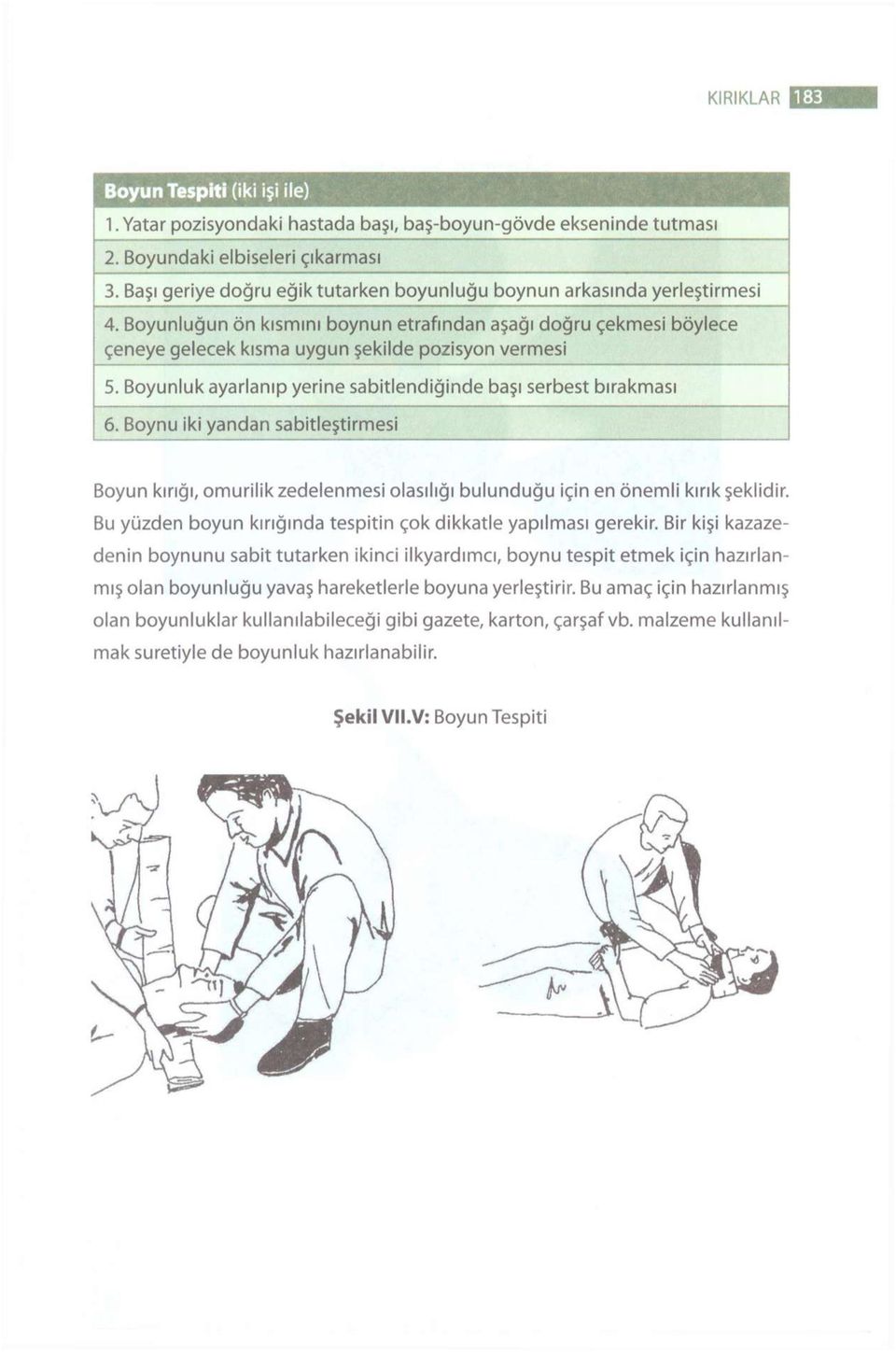 Boyunluk ayarlanıp yerine sabitlendiğinde başı serbest bırakması 6. Boynu iki yandan sabitleştirmesi Boyun kırığı, omurilik zedelenmesi olasılığı bulunduğu için en önemli kırık şeklidir.