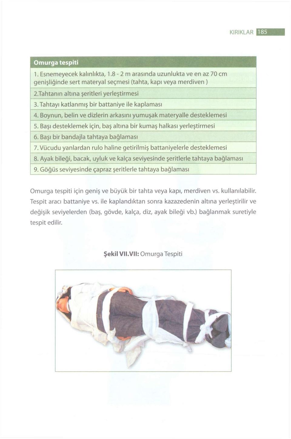 Başı desteklemek için, baş altına bir kumaş halkası yerleştirmesi 6. Başı bir bandajla tahtaya bağlaması 7. Vücudu yanlardan rulo haline getirilmiş battaniyelerle desteklemesi 8.