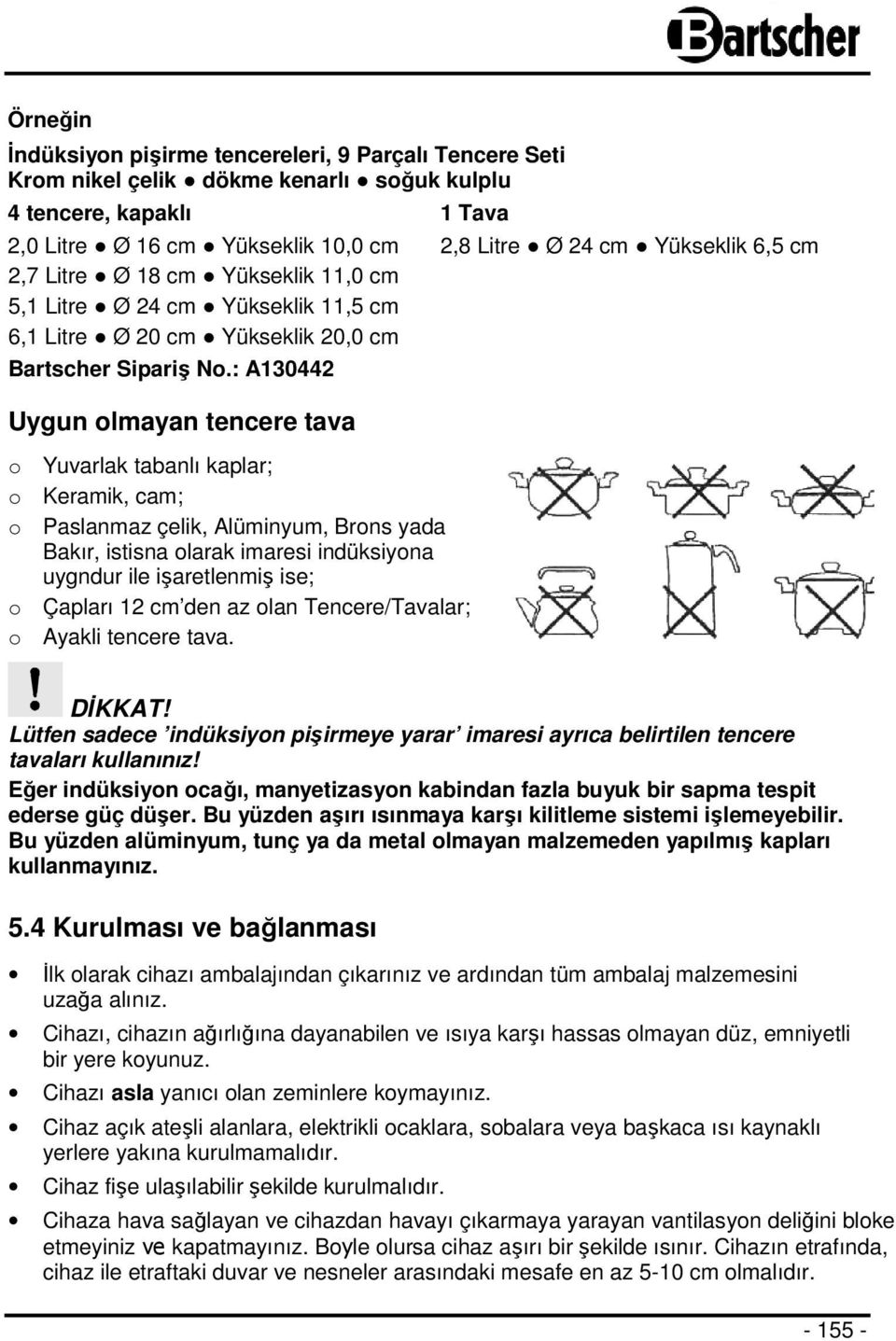 : A130442 Uygun olmayan tencere tava o Yuvarlak tabanlı kaplar; o Keramik, cam; o Paslanmaz çelik, Alüminyum, Brons yada Bakır, istisna olarak imaresi indüksiyona uygndur ile işaretlenmiş ise; o