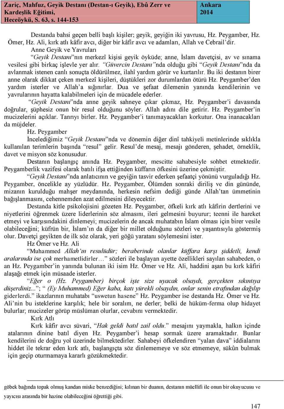 Güvercin Destanı nda olduğu gibi Geyik Destanı nda da avlanmak istenen canlı sonuçta öldürülmez, ilahî yardım görür ve kurtarılır.