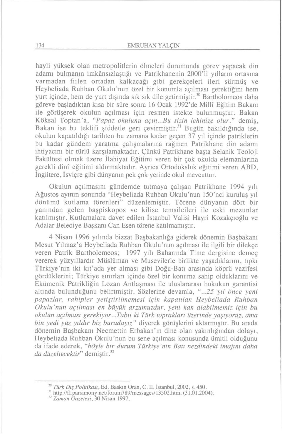 30 Bartholomeos daha göreve başladıktan kısa bir süre sonra 16 Ocak 1992'de Millî Eğitim Bakam ile görüşerek okulun açılması için resmen istekte bulunmuştur.