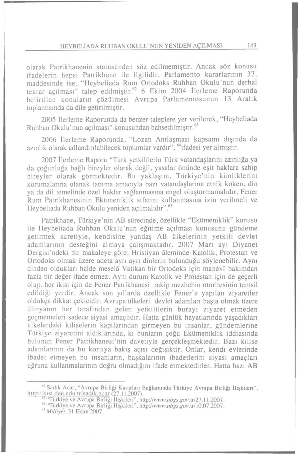 62 6 Ekim 2004 İlerleme Raporunda belirtilen konuların çözülmesi Avrupa Parlamentosunun 13 Aralık toplantısında da dile getirilmiştir.