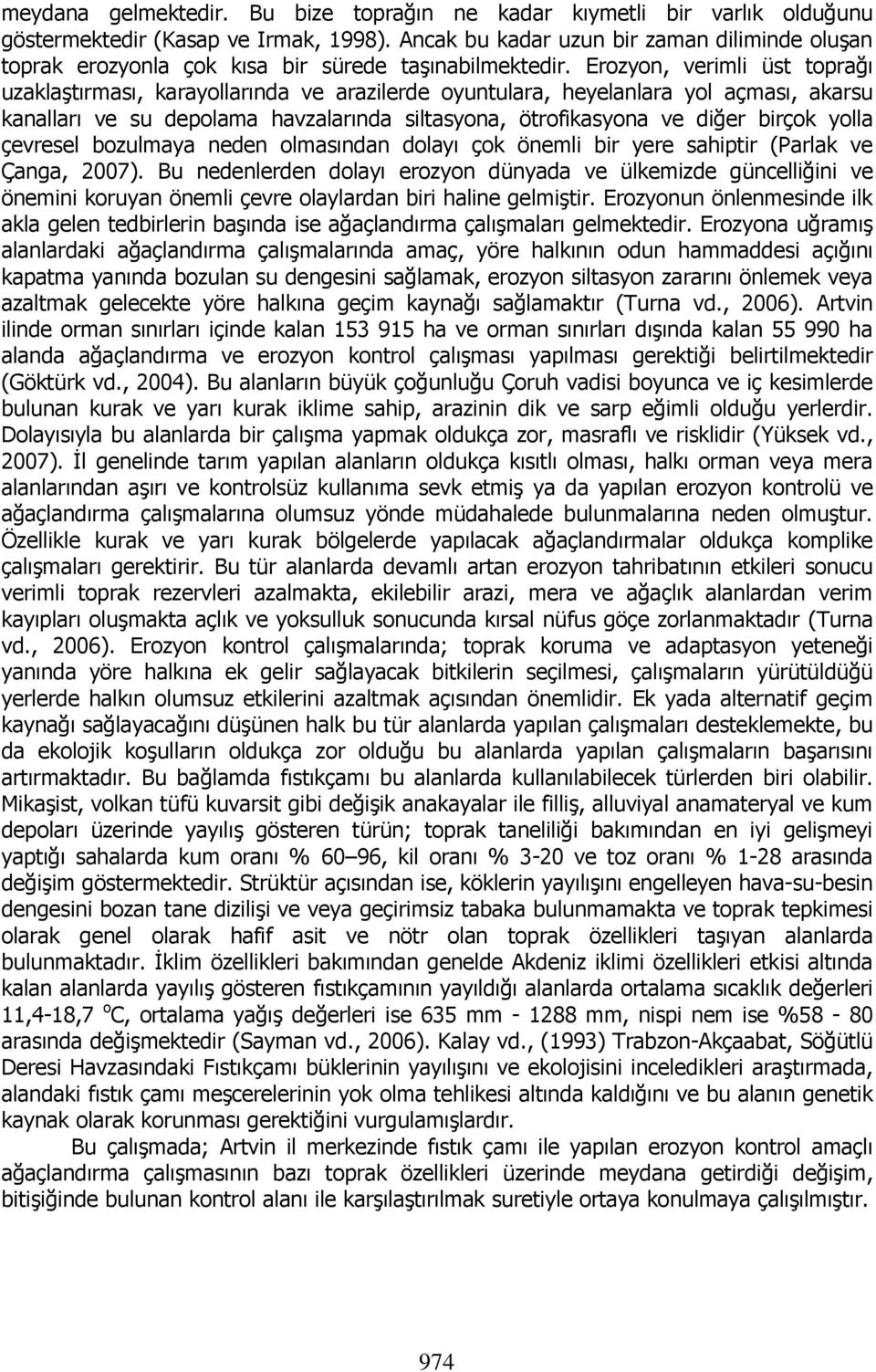 Erozyon, verimli üst toprağı uzaklaştırması, karayollarında ve arazilerde oyuntulara, heyelanlara yol açması, akarsu kanalları ve su depolama havzalarında siltasyona, ötrofikasyona ve diğer birçok