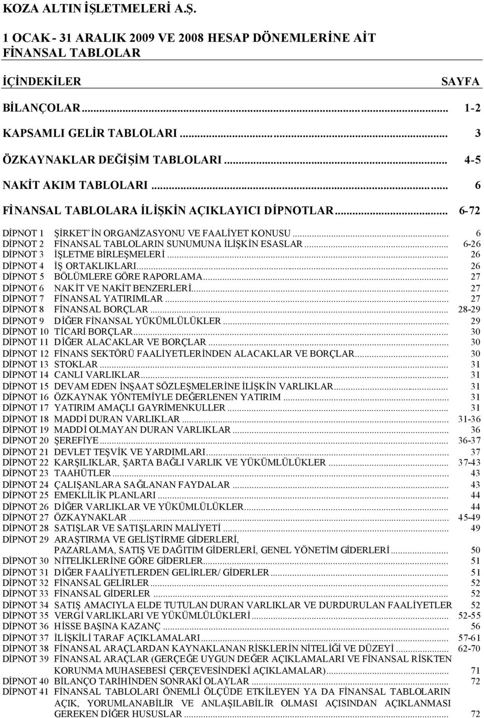 .. 26 DİPNOT 5 BÖLÜMLERE GÖRE RAPORLAMA... 27 DİPNOT 6 NAKİT VE NAKİT BENZERLERİ... 27 DİPNOT 7 FİNANSAL YATIRIMLAR... 27 DİPNOT 8 FİNANSAL BORÇLAR... 2829 DİPNOT 9 DİĞER FİNANSAL YÜKÜMLÜLÜKLER.