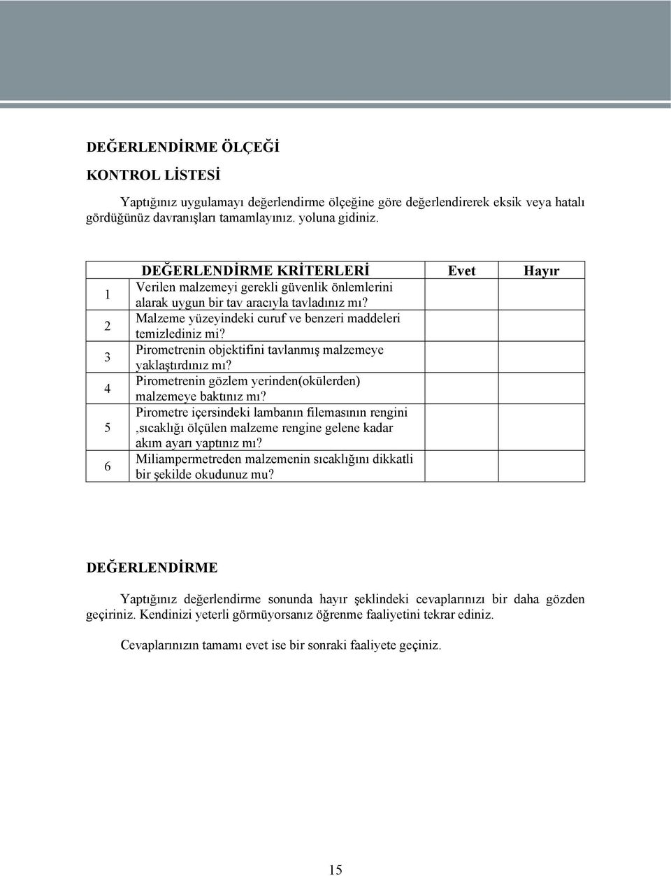 Malzeme yüzeyindeki curuf ve benzeri maddeleri temizlediniz mi? Pirometrenin objektifini tavlanmış malzemeye yaklaştırdınız mı? Pirometrenin gözlem yerinden(okülerden) malzemeye baktınız mı?