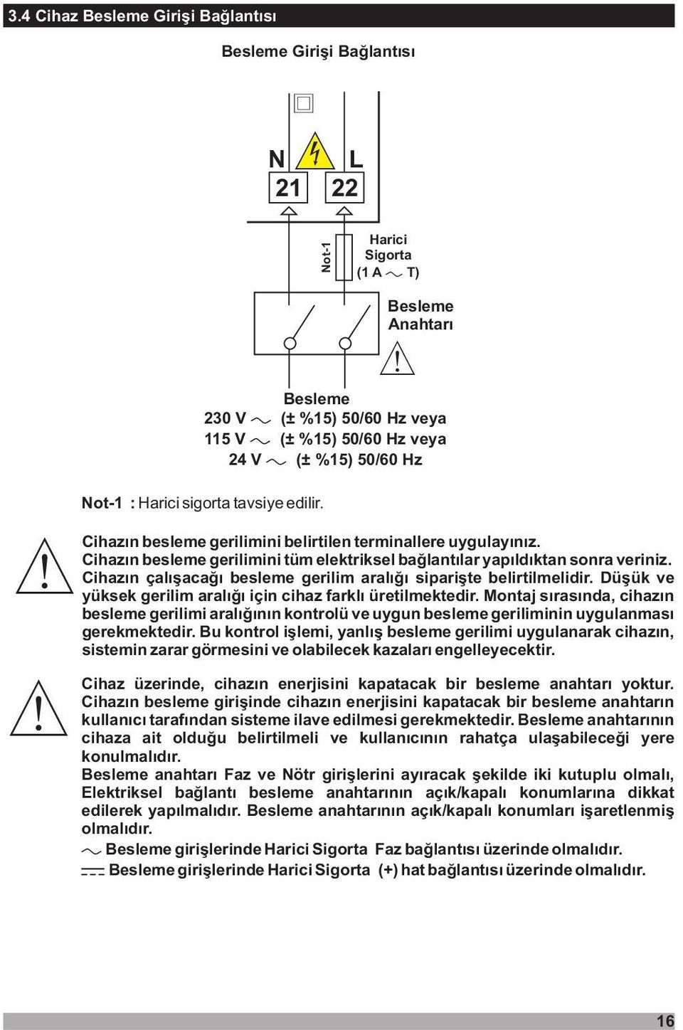 Cihazýn çalýþacaðý besleme gerilim aralýðý sipariþte belirtilmelidir. Düþük ve yüksek gerilim aralýðý için cihaz farklý üretilmektedir.