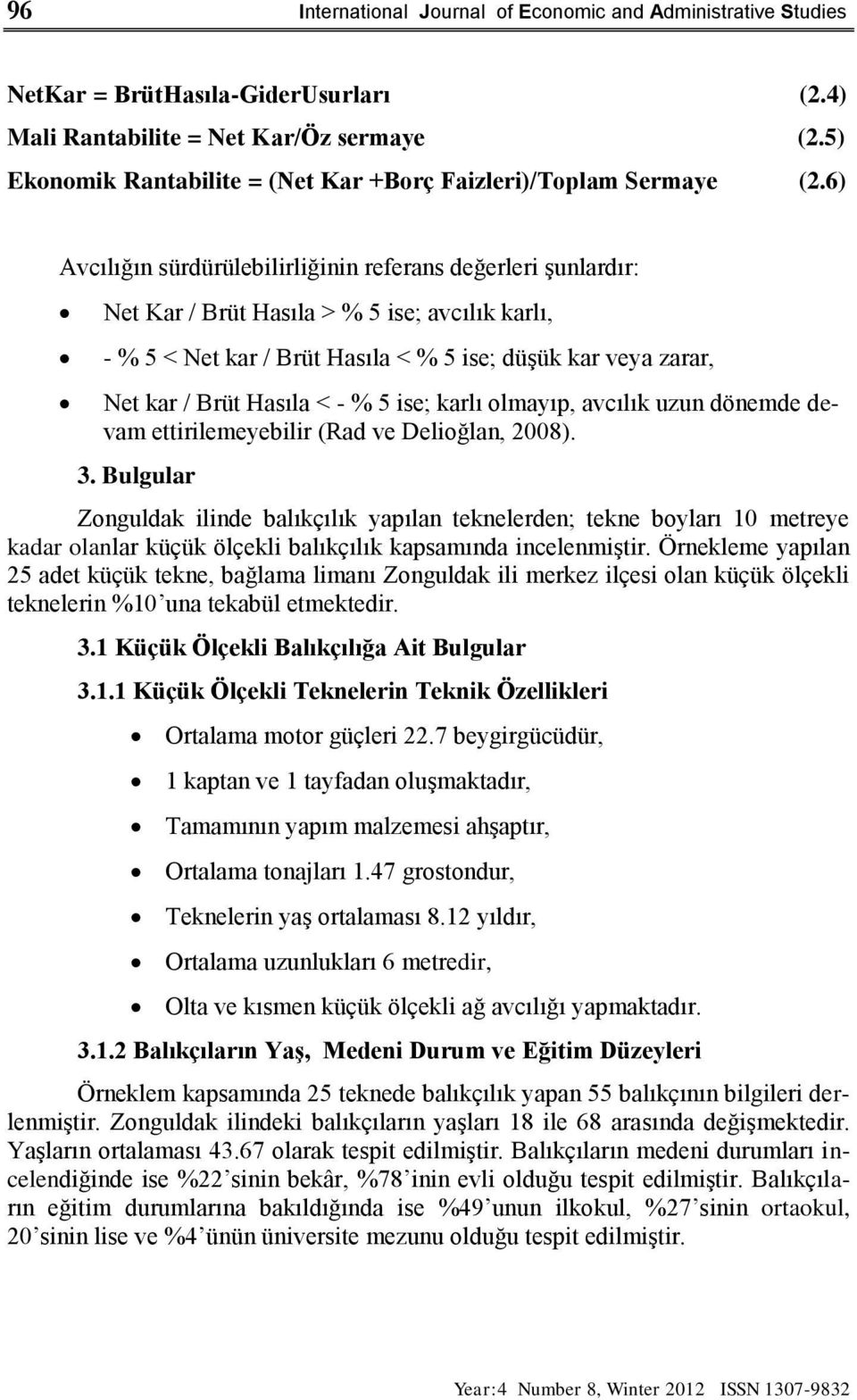 6) Avcılığın sürdürülebilirliğinin referans değerleri Ģunlardır: Net Kar / Brüt Hasıla > % 5 ise; avcılık karlı, - % 5 < Net kar / Brüt Hasıla < % 5 ise; düģük kar veya zarar, Net kar / Brüt Hasıla <