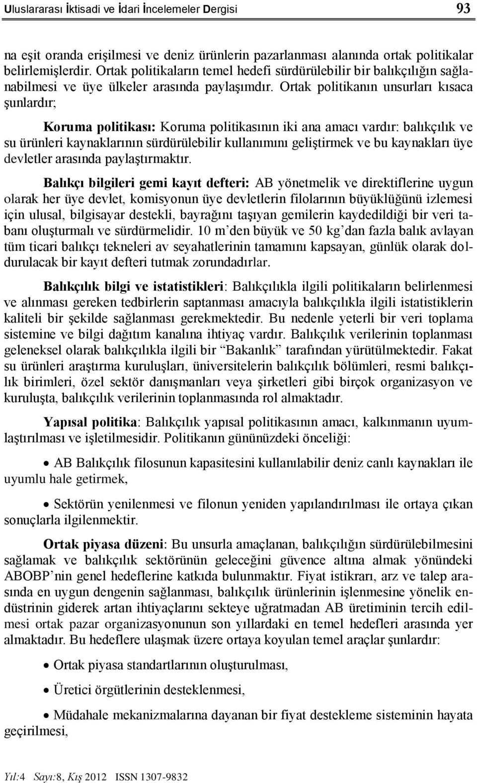 Ortak politikanın unsurları kısaca Ģunlardır; Koruma politikası: Koruma politikasının iki ana amacı vardır: balıkçılık ve su ürünleri kaynaklarının sürdürülebilir kullanımını geliģtirmek ve bu