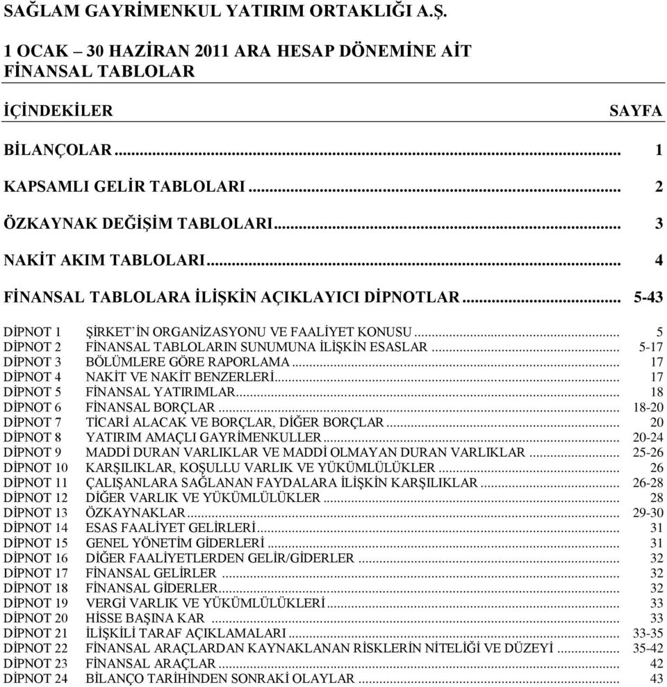 .. 17 DĠPNOT 4 NAKĠT VE NAKĠT BENZERLERĠ... 17 DĠPNOT 5 FĠNANSAL YATIRIMLAR... 18 DĠPNOT 6 FĠNANSAL BORÇLAR... 18-20 DĠPNOT 7 TĠCARĠ ALACAK VE BORÇLAR, DĠĞER BORÇLAR.