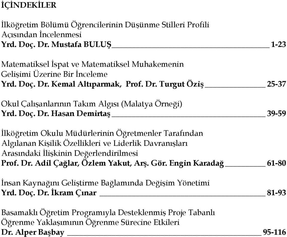 Doç. Dr. Hasan Demirtaş 39-59 İlköğretim Okulu Müdürlerinin Öğretmenler Tarafından Algılanan Kişilik Özellikleri ve Liderlik Davranışları Arasındaki İlişkinin Değerlendirilmesi Prof. Dr. Adil Çağlar, Özlem Yakut, Arş.