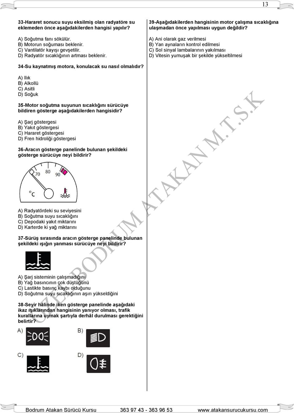 A) Ani olarak gaz verilmesi B) Yan aynaların kontrol edilmesi C) Sol sinyal lambalarının yakılması D) Vitesin yumuşak bir şekilde yükseltilmesi 34-Su kaynatmış motora, konulacak su nasıl olmalıdır?