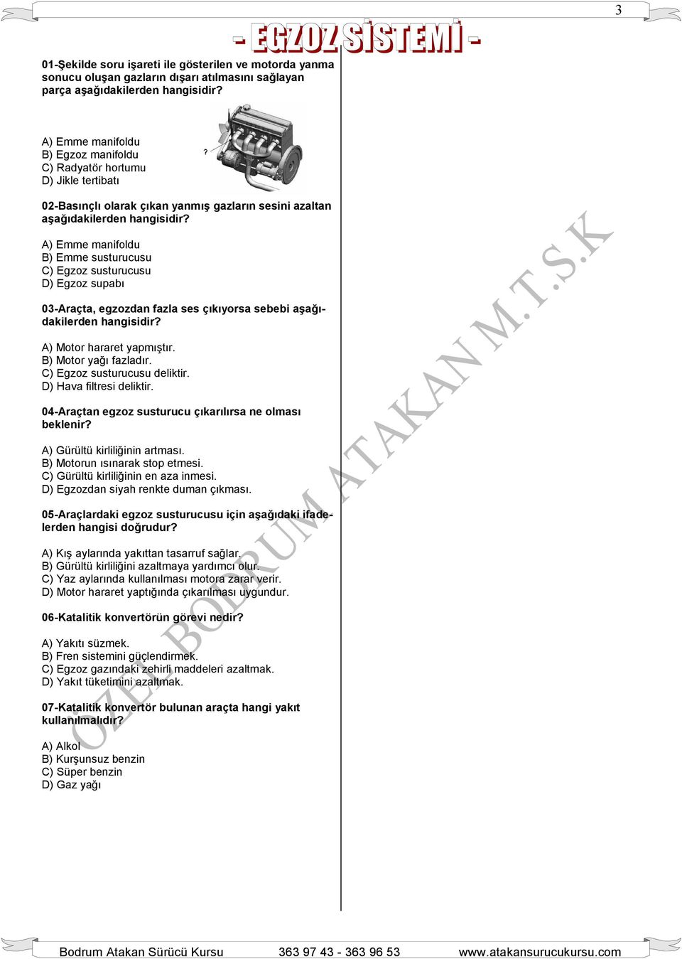 A) Emme manifoldu B) Emme susturucusu C) Egzoz susturucusu D) Egzoz supabı 03-Araçta, egzozdan fazla ses çıkıyorsa sebebi aşağıdakilerden hangisidir? A) Motor hararet yapmıştır.