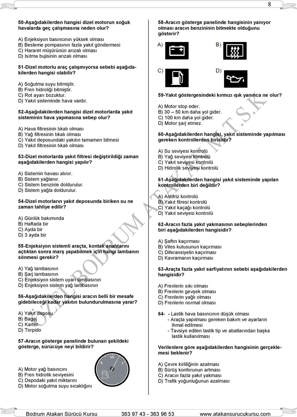yanıyor olması aracın benzininin bitmekte olduğunu gösterir? 51-Dizel motorlu araç çalışmıyorsa sebebi aşağıdakilerden hangisi olabilir? A) Soğutma suyu bitmiştir. B) Fren hidroliği bitmiştir.