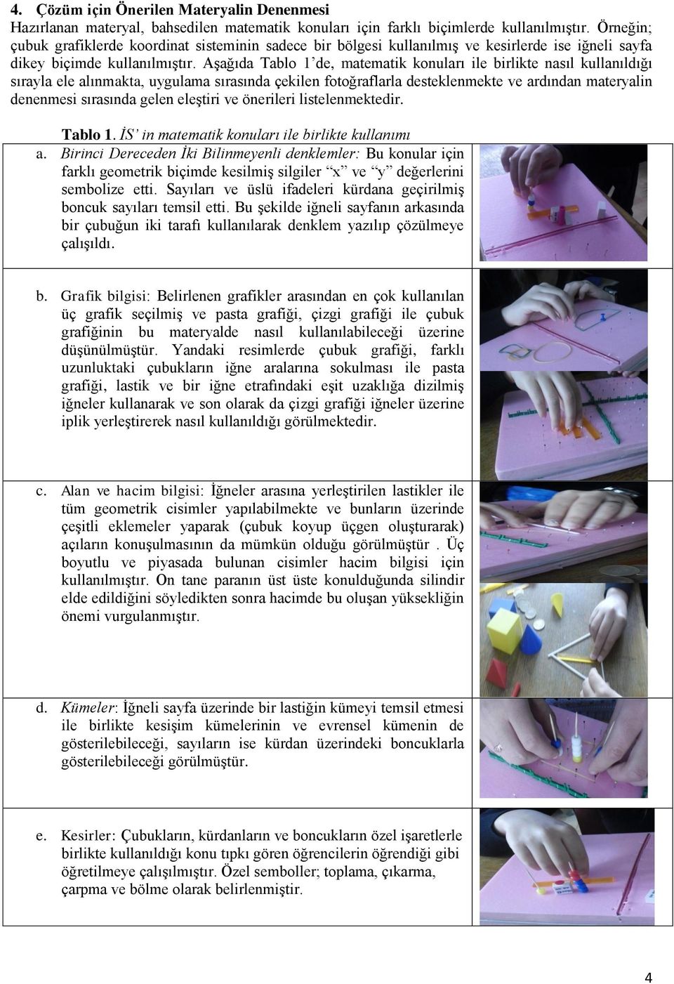 Aşağıda Tablo 1 de, matematik konuları ile birlikte nasıl kullanıldığı sırayla ele alınmakta, uygulama sırasında çekilen fotoğraflarla desteklenmekte ve ardından materyalin denenmesi sırasında gelen