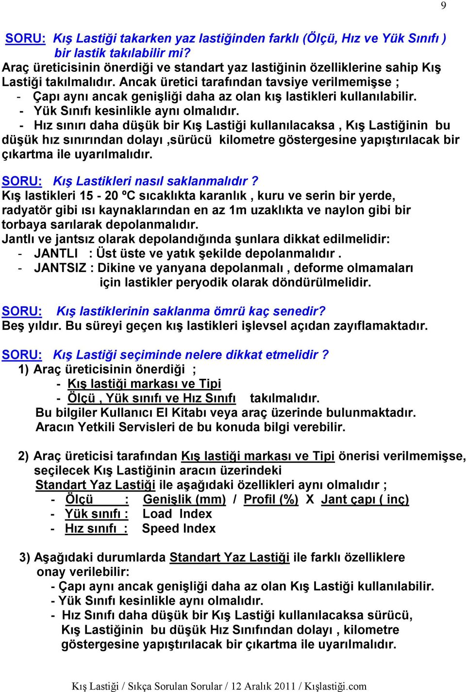 Ancak üretici tarafından tavsiye verilmemişse ; - Çapı aynı ancak genişliği daha az olan kış lastikleri kullanılabilir. - Yük Sınıfı kesinlikle aynı olmalıdır.