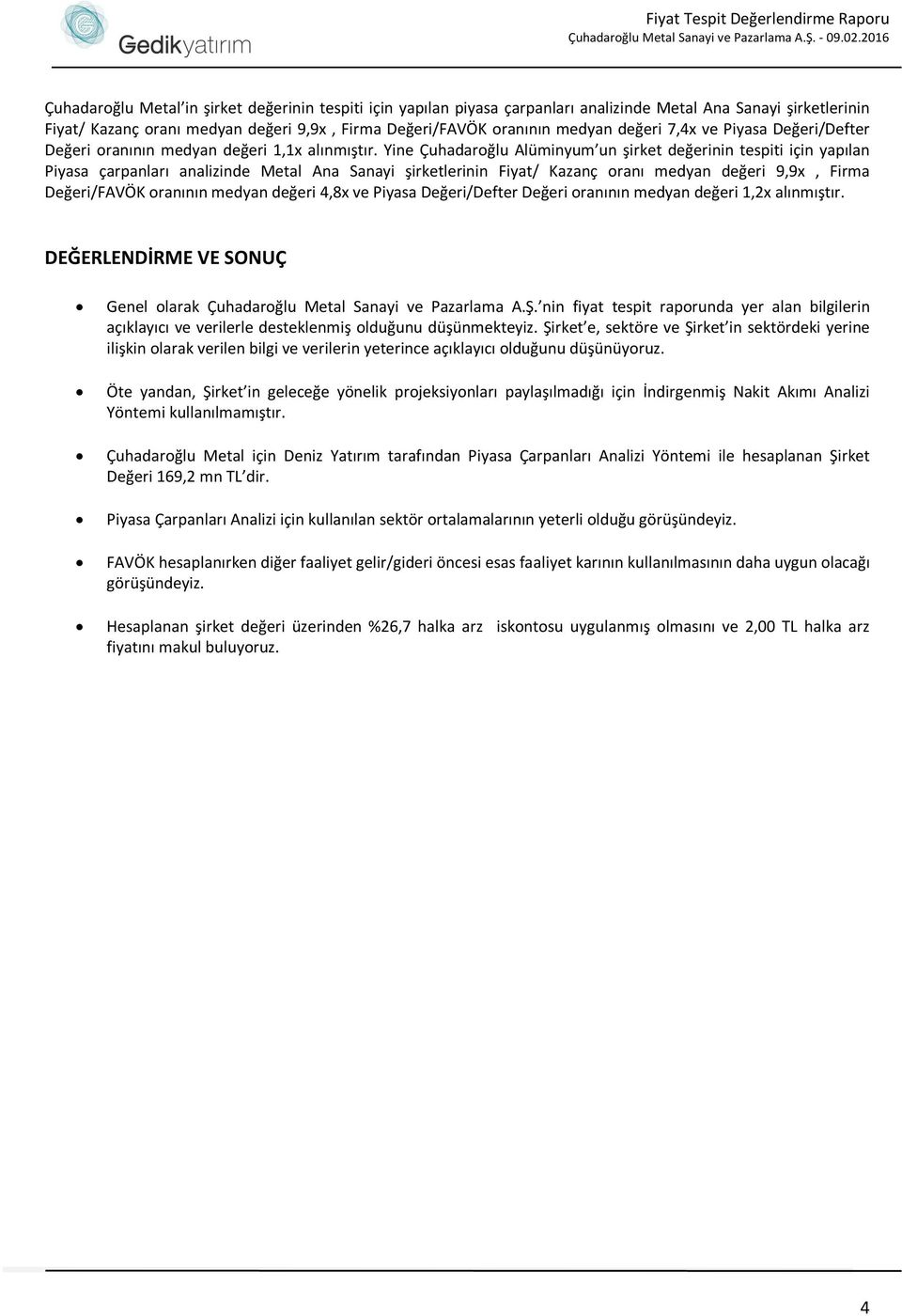 Yine Çuhadaroğlu Alüminyum un şirket değerinin tespiti için yapılan Piyasa çarpanları analizinde Metal Ana Sanayi şirketlerinin Fiyat/ Kazanç oranı medyan değeri 9,9x, Firma Değeri/FAVÖK oranının