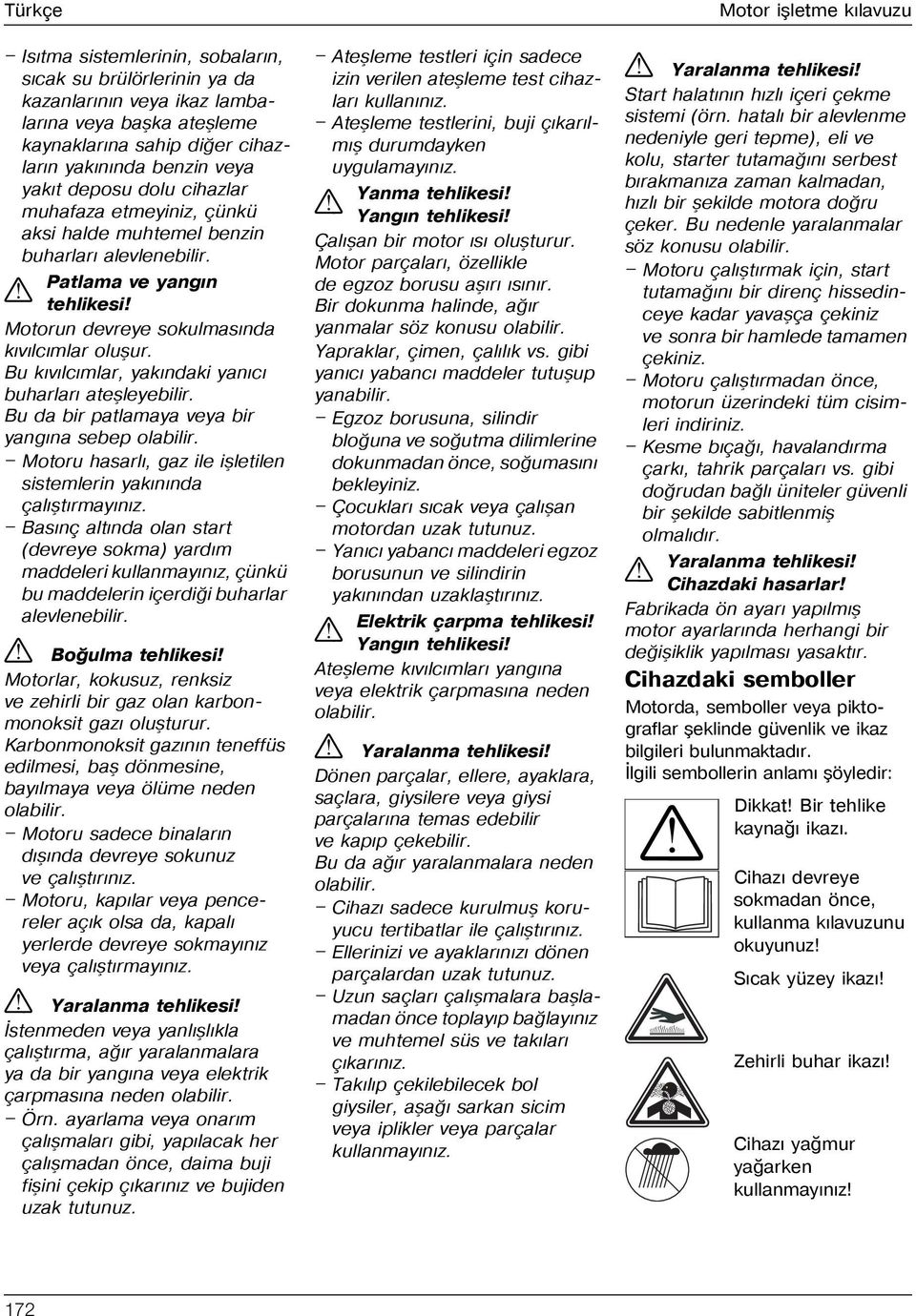 Bu kývýlcýmlar, yakýndaki yanýcý buharlarý ateþleyebilir. Bu da bir patlamaya veya bir yangýna sebep olabilir. Motoru hasarlý, gaz ile iþletilen sistemlerin yakýnýnda çalýþtýrmayýnýz.