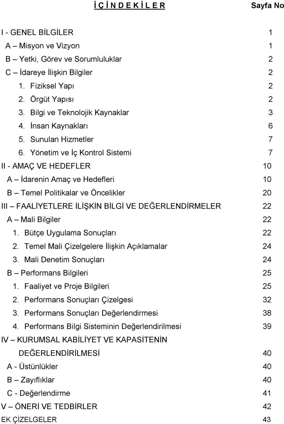 Yönetim ve İç Kontrol Sistemi 7 II - AMAÇ VE HEDEFLER 10 A İdarenin Amaç ve Hedefleri 10 B Temel Politikalar ve Öncelikler 20 III FAALİYETLERE İLİŞKİN BİLGİ VE DEĞERLENDİRMELER 22 A Mali Bilgiler 22