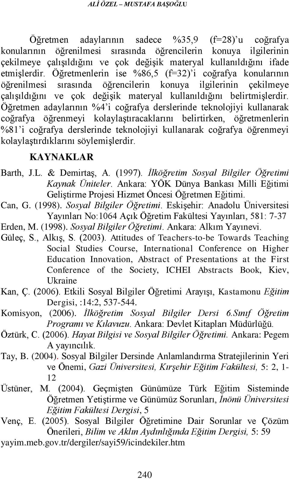 Öğretmenlerin ise %86,5 (f=32) i coğrafya konularının öğrenilmesi sırasında öğrencilerin konuya ilgilerinin çekilmeye çalışıldığını ve çok değişik materyal kullanıldığını belirtmişlerdir.