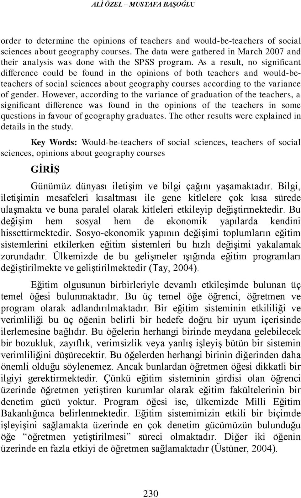 As a result, no significant difference could be found in the opinions of both teachers and would-beteachers of social sciences about geography courses according to the variance of gender.