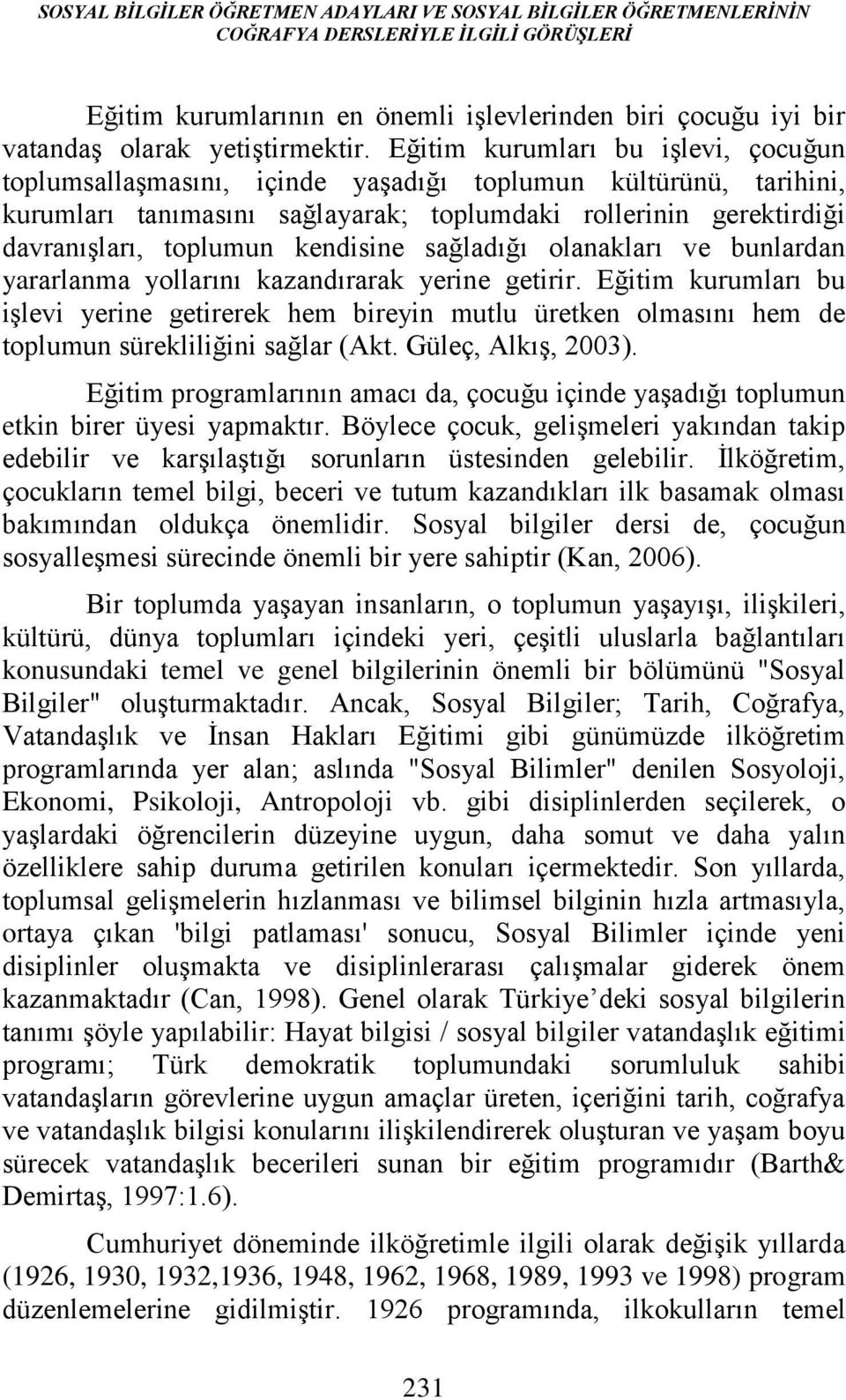 Eğitim kurumları bu işlevi, çocuğun toplumsallaşmasını, içinde yaşadığı toplumun kültürünü, tarihini, kurumları tanımasını sağlayarak; toplumdaki rollerinin gerektirdiği davranışları, toplumun