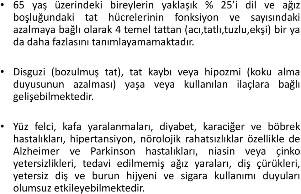 Disguzi (bozulmuş tat), tat kaybı veya hipozmi (koku alma duyusunun azalması) yaşa veya kullanılan ilaçlara bağlı gelişebilmektedir.