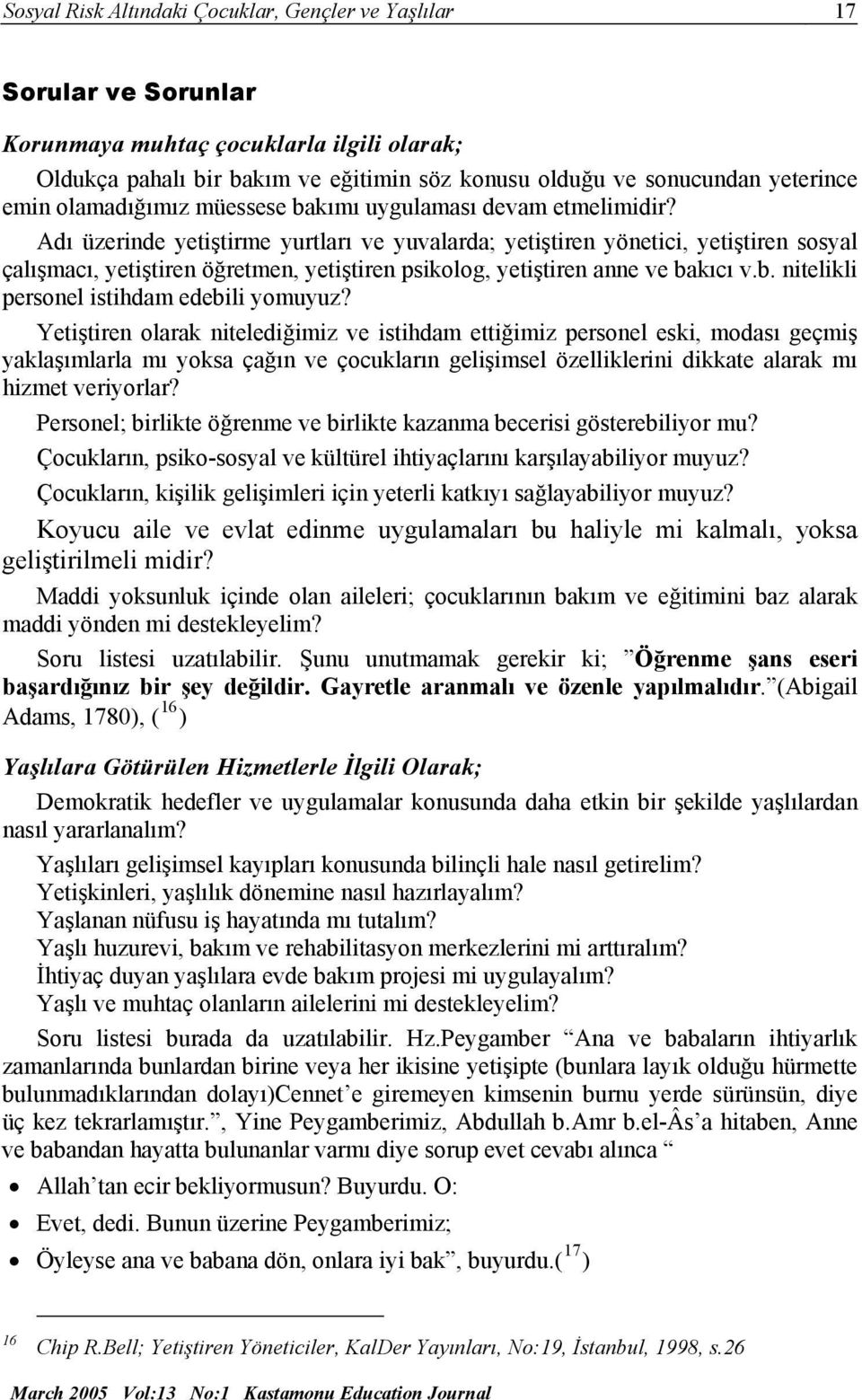 Adı üzerinde yetiştirme yurtları ve yuvalarda; yetiştiren yönetici, yetiştiren sosyal çalışmacı, yetiştiren öğretmen, yetiştiren psikolog, yetiştiren anne ve ba