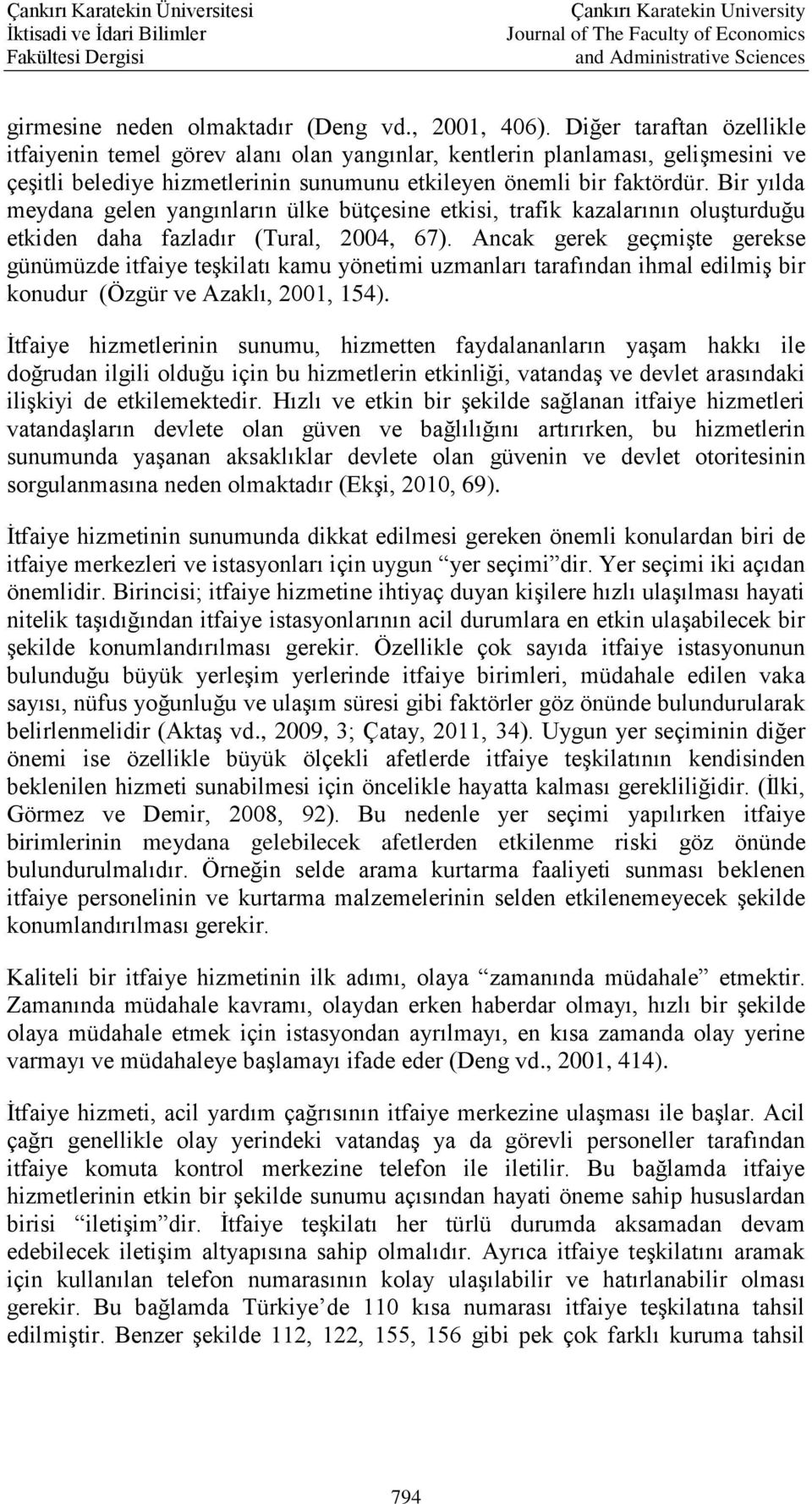 Bir yılda meydana gelen yangınların ülke bütçesine etkisi, trafik kazalarının oluşturduğu etkiden daha fazladır (Tural, 2004, 67).