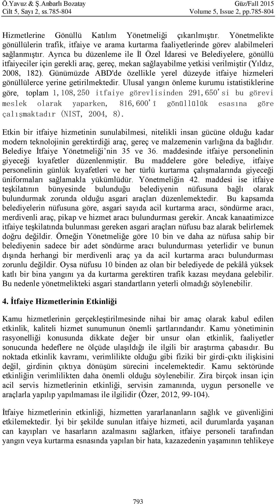 Ayrıca bu düzenleme ile İl Özel İdaresi ve Belediyelere, gönüllü itfaiyeciler için gerekli araç, gereç, mekan sağlayabilme yetkisi verilmiştir (Yıldız, 2008, 182).