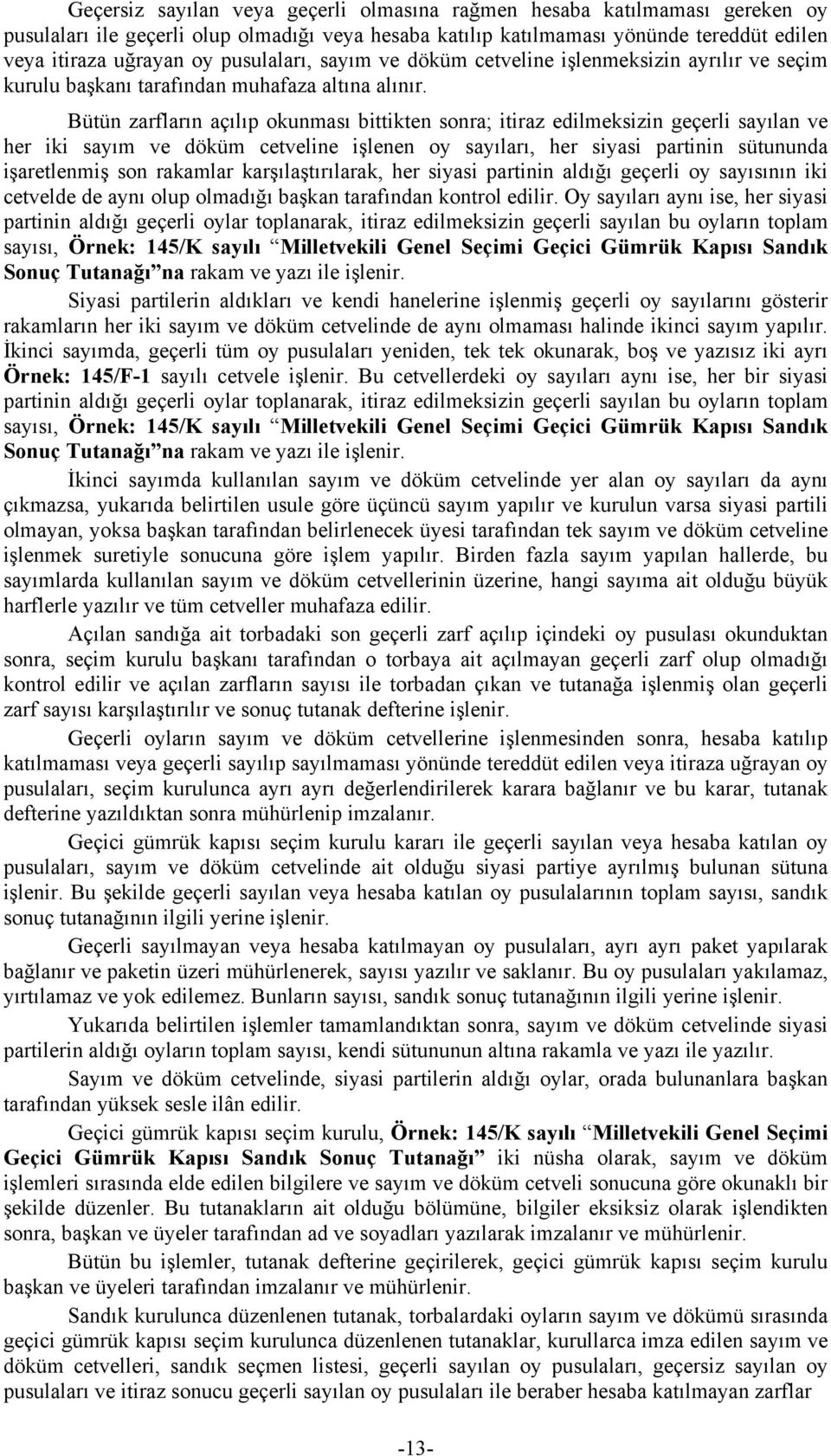 Bütün zarfların açılıp okunması bittikten sonra; itiraz edilmeksizin geçerli sayılan ve her iki sayım ve döküm cetveline işlenen oy sayıları, her siyasi partinin sütununda işaretlenmiş son rakamlar