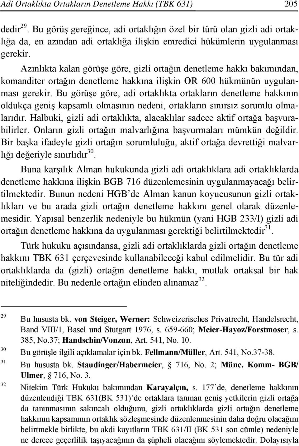 Azınlıkta kalan görüşe göre, gizli ortağın denetleme hakkı bakımından, komanditer ortağın denetleme hakkına ilişkin OR 600 hükmünün uygulanması gerekir.