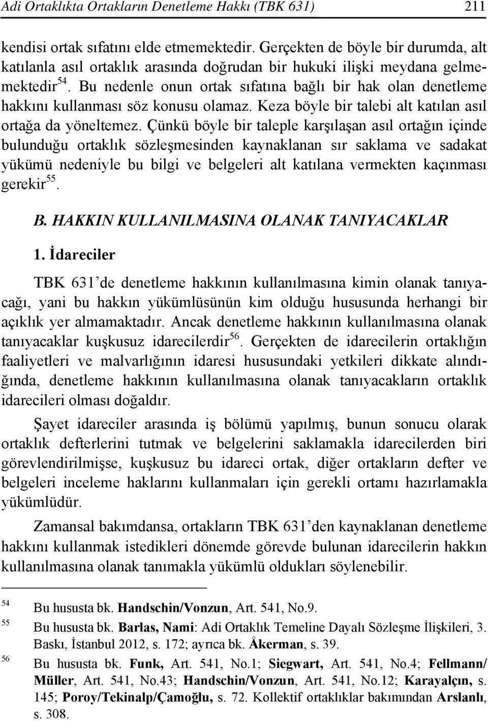 Bu nedenle onun ortak sıfatına bağlı bir hak olan denetleme hakkını kullanması söz konusu olamaz. Keza böyle bir talebi alt katılan asıl ortağa da yöneltemez.