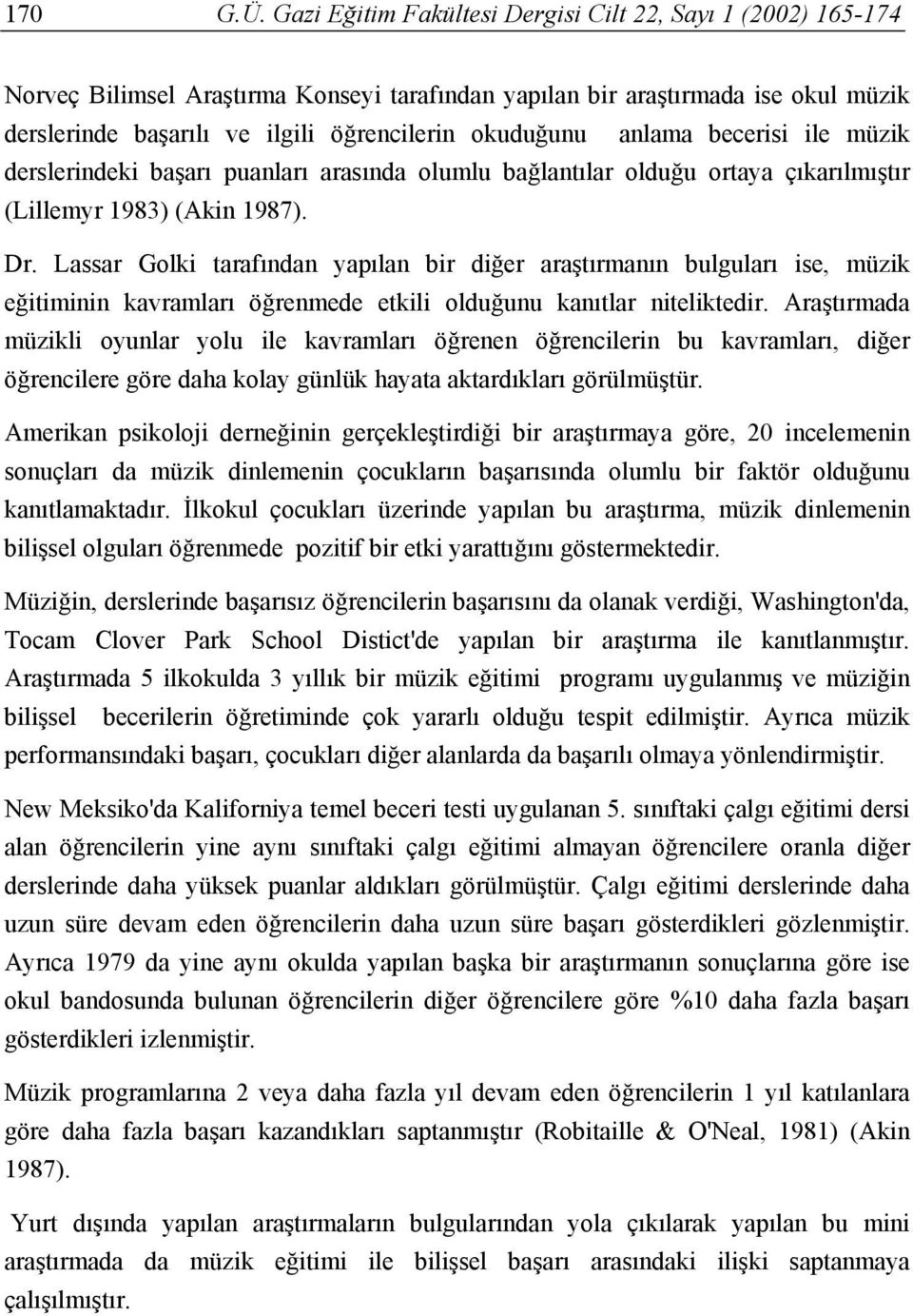 anlama becerisi ile müzik derslerindeki başarı puanları arasında olumlu bağlantılar olduğu ortaya çıkarılmıştır (Lillemyr 1983) (Akin 1987). Dr.