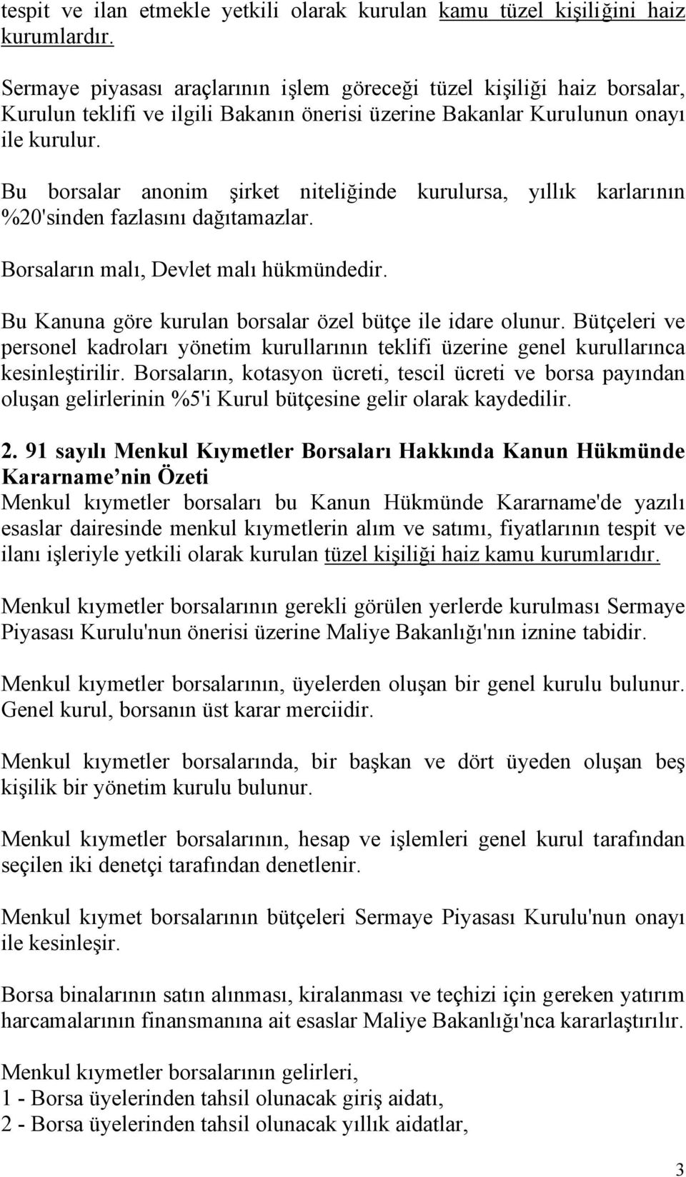 Bu borsalar anonim şirket niteliğinde kurulursa, yıllık karlarının %20'sinden fazlasını dağıtamazlar. Borsaların malı, Devlet malı hükmündedir.